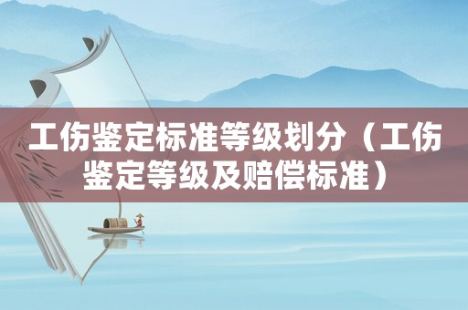 工傷鑒定標(biāo)準(zhǔn)等級劃分（工傷鑒定等級及賠償標(biāo)準(zhǔn)）