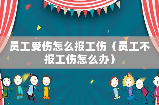 員工受傷怎么報工傷（員工不報工傷怎么辦）