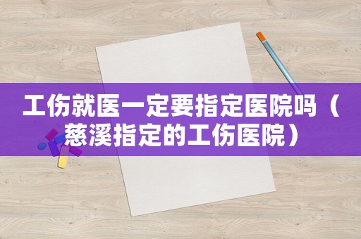 工傷就醫一定要指定醫院嗎（慈溪指定的工傷醫院）