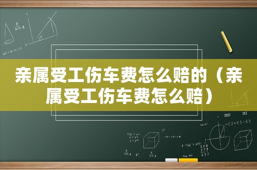 親屬受工傷車費怎么賠的（親屬受工傷車費怎么賠）