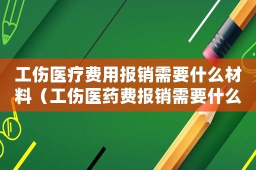 工傷醫療費用報銷需要什么材料（工傷醫藥費報銷需要什么材料）