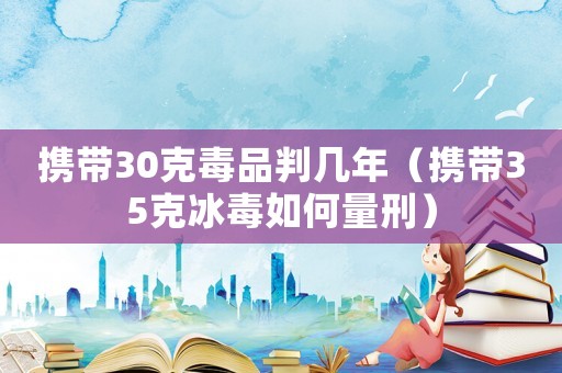攜帶30克毒品判幾年（攜帶35克冰毒如何量刑）