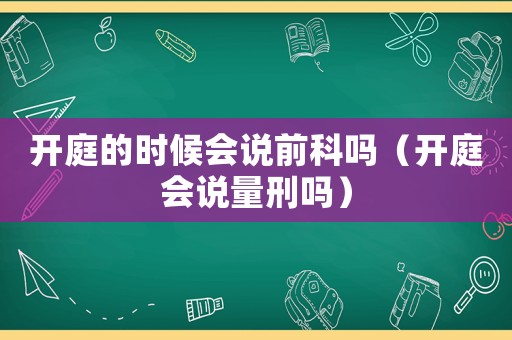 開庭的時候會說前科嗎（開庭會說量刑嗎）