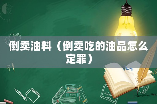 倒賣油料（倒賣吃的油品怎么定罪）