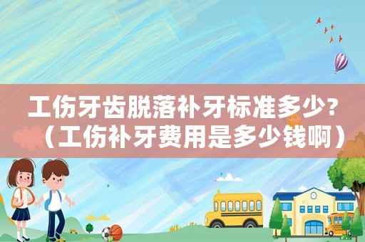工傷牙齒脫落補牙標準多少?（工傷補牙費用是多少錢啊）