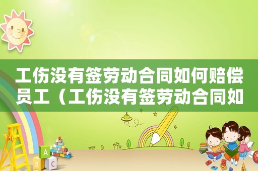 工傷沒有簽勞動合同如何賠償員工（工傷沒有簽勞動合同如何賠償）