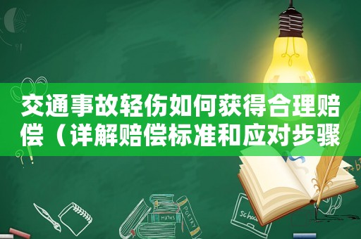 交通事故輕傷如何獲得合理賠償（詳解賠償標準和應對步驟）