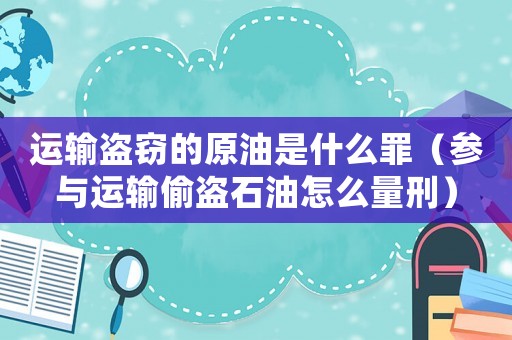 運輸盜竊的原油是什么罪（參與運輸偷盜石油怎么量刑）