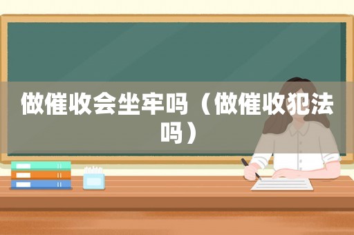 做催收會坐牢嗎（做催收犯法嗎）