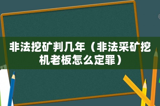 非法挖礦判幾年（非法采礦挖機老板怎么定罪）