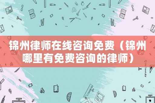 錦州律師在線咨詢免費（錦州哪里有免費咨詢的律師）
