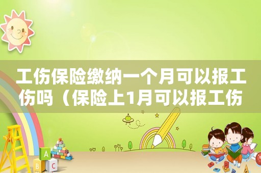 工傷保險繳納一個月可以報工傷嗎（保險上1月可以報工傷嗎）
