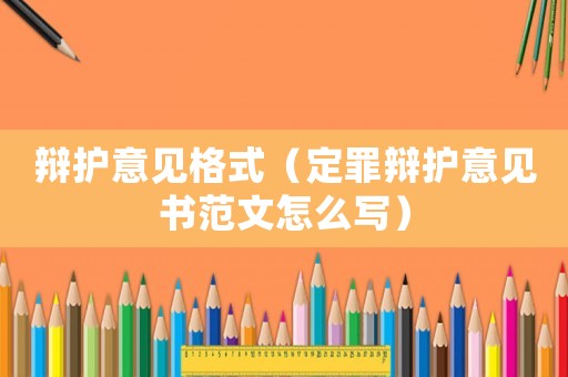 辯護意見格式（定罪辯護意見書范文怎么寫）