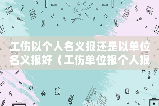 工傷以個人名義報還是以單位名義報好（工傷單位報個人報）