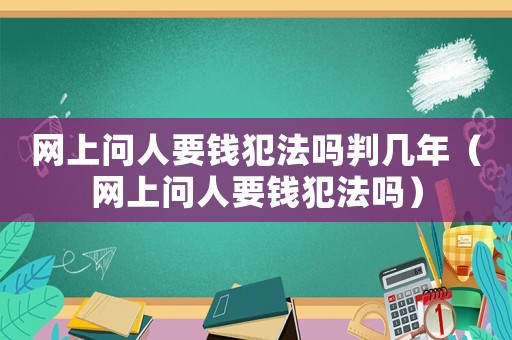 網上問人要錢犯法嗎判幾年（網上問人要錢犯法嗎）