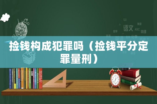 撿錢構成犯罪嗎（撿錢平分定罪量刑）