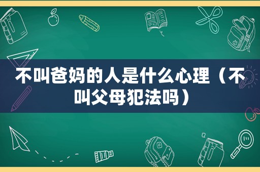不叫爸媽的人是什么心理（不叫父母犯法嗎）