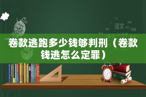 卷款逃跑多少錢夠判刑（卷款錢逃怎么定罪）