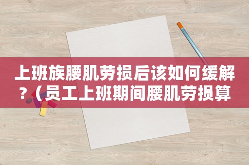 上班族腰肌勞損后該如何緩解?（員工上班期間腰肌勞損算工傷）