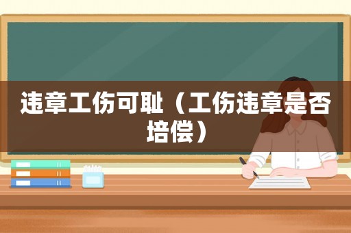 違章工傷可恥（工傷違章是否培償）