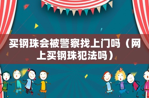買鋼珠會被警察找上門嗎（網上買鋼珠犯法嗎）