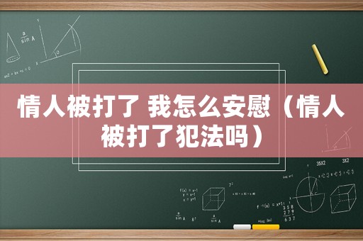情人被打了 我怎么安慰（情人被打了犯法嗎）