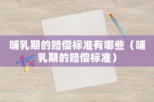 哺乳期的賠償標(biāo)準(zhǔn)有哪些（哺乳期的賠償標(biāo)準(zhǔn)）