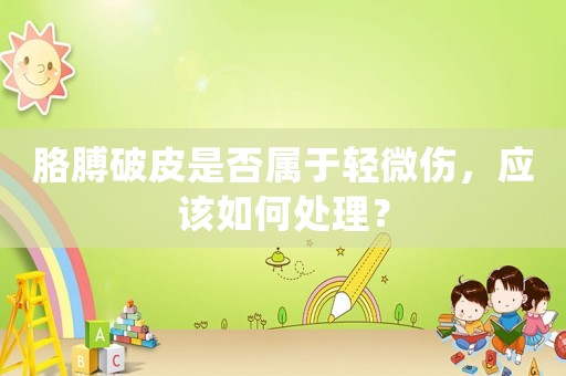胳膊破皮是否屬于輕微傷，應該如何處理？