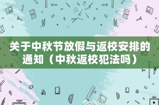 關(guān)于中秋節(jié)放假與返校安排的通知（中秋返校犯法嗎）