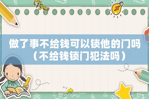 做了事不給錢可以鎖他的門嗎（不給錢鎖門犯法嗎）