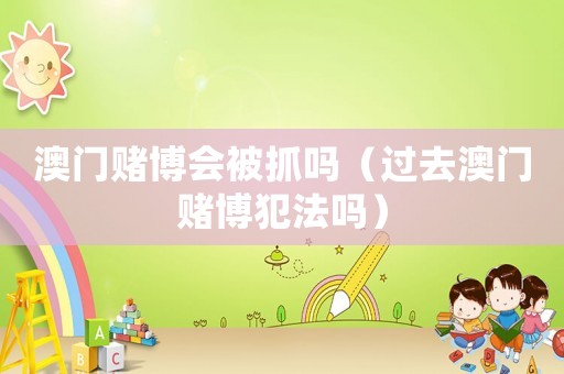 澳門賭博會被抓嗎（過去澳門賭博犯法嗎）