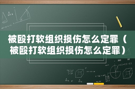 被毆打軟組織損傷怎么定罪（被毆打軟組織損傷怎么定罪）