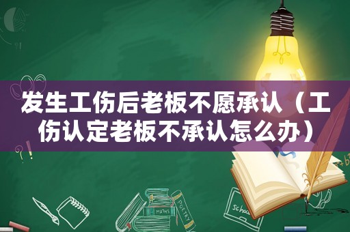 發生工傷后老板不愿承認（工傷認定老板不承認怎么辦）