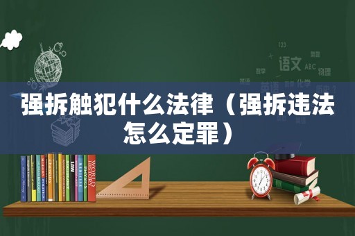 強拆觸犯什么法律（強拆違法怎么定罪）