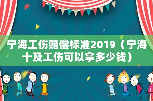 寧海工傷賠償標準2019（寧海十及工傷可以拿多少錢）