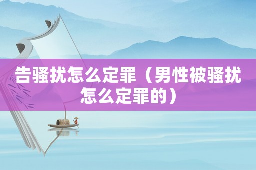 告騷擾怎么定罪（男性被騷擾怎么定罪的）