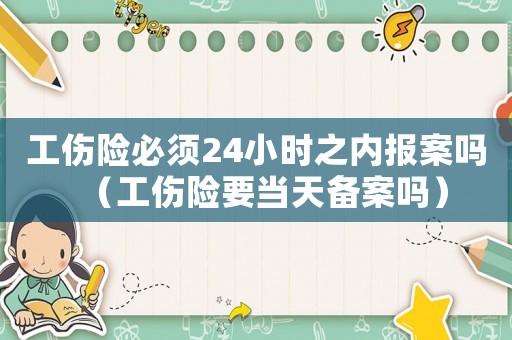 工傷險必須24小時之內報案嗎（工傷險要當天備案嗎）