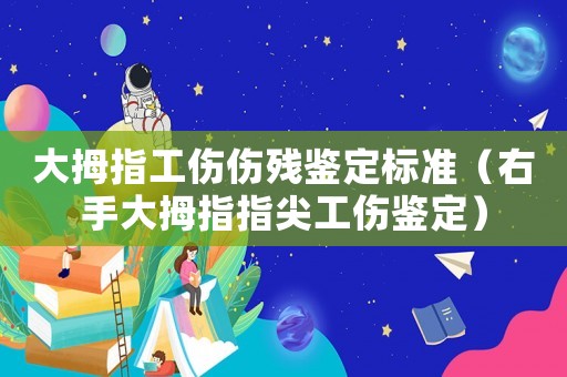 大拇指工傷傷殘鑒定標準（右手大拇指指尖工傷鑒定）
