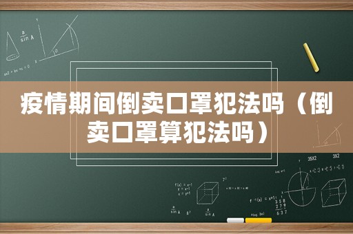 疫情期間倒賣口罩犯法嗎（倒賣口罩算犯法嗎）