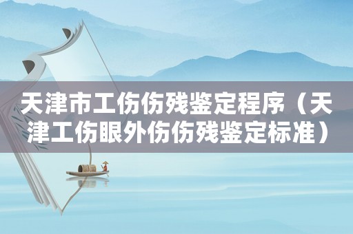 天津市工傷傷殘鑒定程序（天津工傷眼外傷傷殘鑒定標(biāo)準(zhǔn)）