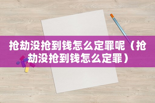 搶劫沒搶到錢怎么定罪呢（搶劫沒搶到錢怎么定罪）