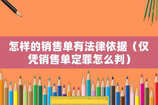 怎樣的銷售單有法律依據(jù)（僅憑銷售單定罪怎么判）