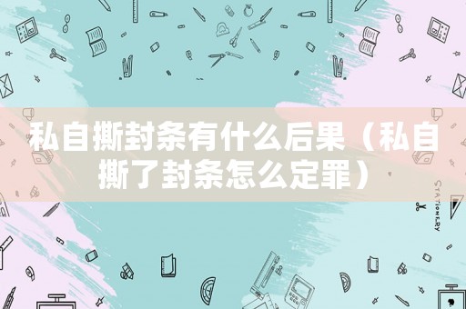 私自撕封條有什么后果（私自撕了封條怎么定罪）