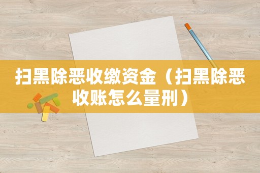 掃黑除惡收繳資金（掃黑除惡收賬怎么量刑）