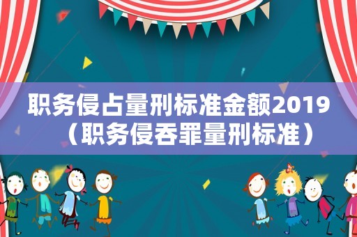 職務侵占量刑標準金額2019（職務侵吞罪量刑標準）