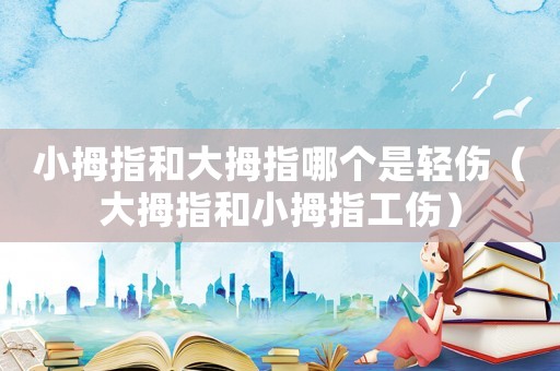 小拇指和大拇指哪個(gè)是輕傷（大拇指和小拇指工傷）