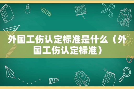 外國工傷認定標準是什么（外國工傷認定標準）