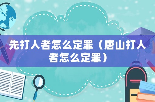 先打人者怎么定罪（唐山打人者怎么定罪）