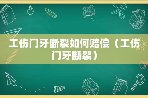 工傷門牙斷裂如何賠償（工傷門牙斷裂）