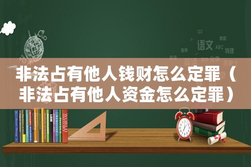 非法占有他人錢財怎么定罪（非法占有他人資金怎么定罪）